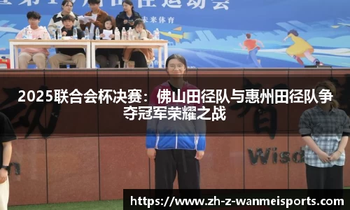 2025联合会杯决赛:佛山田径队与惠州田径队争夺冠军荣耀之战