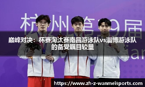 巅峰对决:杯赛淘汰赛南昌游泳队vs淄博游泳队的备受瞩目较量