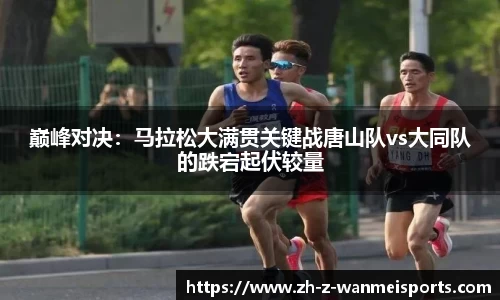 巅峰对决:马拉松大满贯关键战唐山队vs大同队的跌宕起伏较量