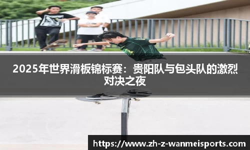 2025年世界滑板锦标赛:贵阳队与包头队的激烈对决之夜