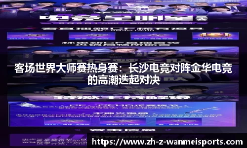 客场世界大师赛热身赛:长沙电竞对阵金华电竞的高潮迭起对决