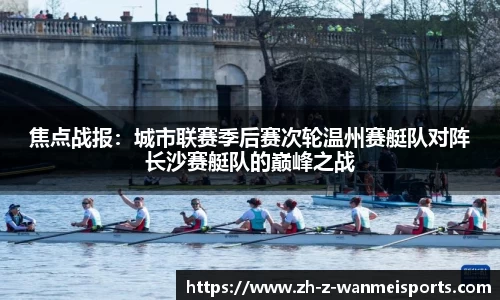 焦点战报:城市联赛季后赛次轮温州赛艇队对阵长沙赛艇队的巅峰之战
