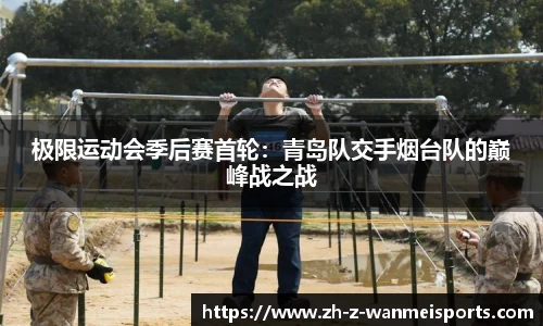 极限运动会季后赛首轮:青岛队交手烟台队的巅峰战之战