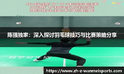 陈强独家:深入探讨羽毛球技巧与比赛策略分享