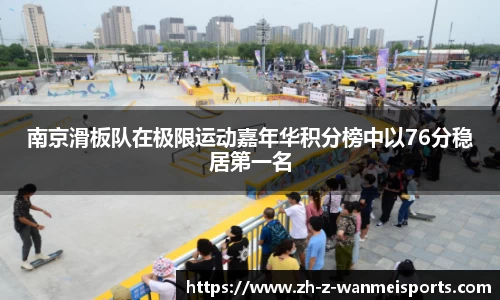 南京滑板队在极限运动嘉年华积分榜中以76分稳居第一名