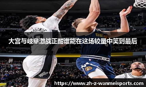 大宫与岐阜激战正酣谁能在这场较量中笑到最后