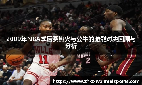 2009年NBA季后赛热火与公牛的激烈对决回顾与分析